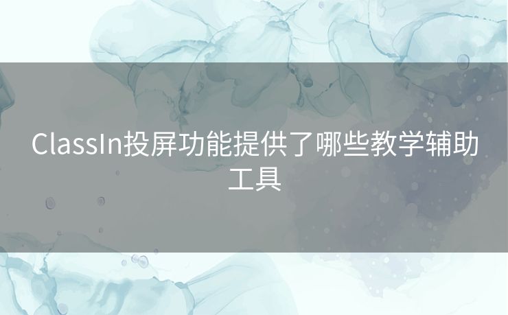 ClassIn投屏功能提供了哪些教学辅助工具