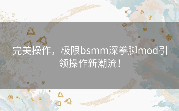完美操作，极限bsmm深拳脚mod引领操作新潮流！