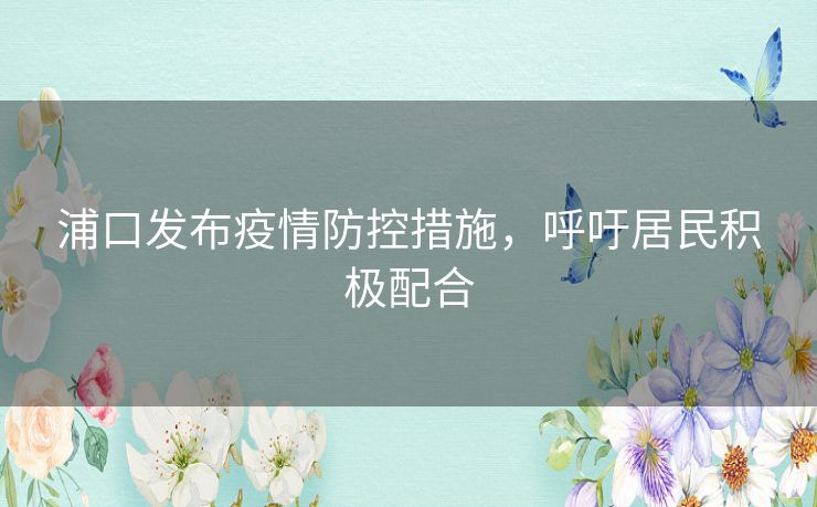 浦口发布疫情防控措施，呼吁居民积极配合