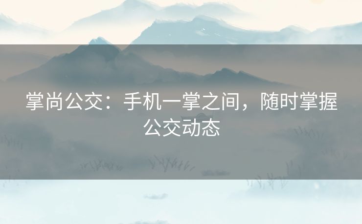掌尚公交：手机一掌之间，随时掌握公交动态