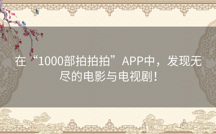 在“1000部拍拍拍”APP中，发现无尽的电影与电视剧！