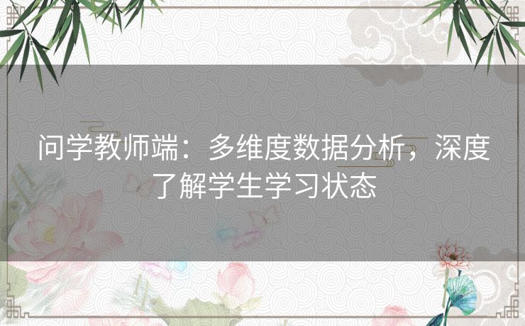 问学教师端：多维度数据分析，深度了解学生学习状态