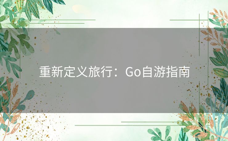 重新定义旅行：Go自游指南