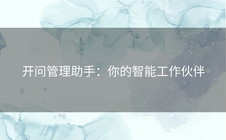 开问管理助手：你的智能工作伙伴