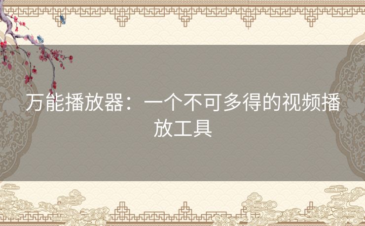 万能播放器：一个不可多得的视频播放工具