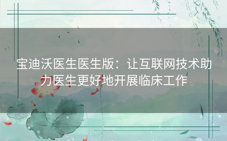 宝迪沃医生医生版：让互联网技术助力医生更好地开展临床工作
