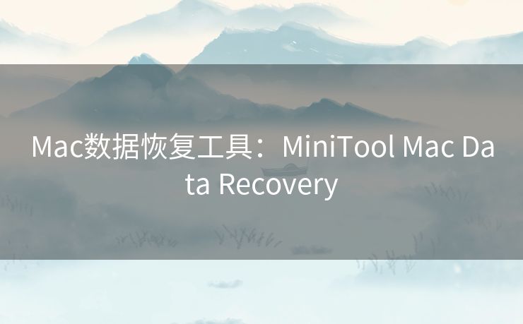 Mac数据恢复工具：MiniTool Mac Data Recovery