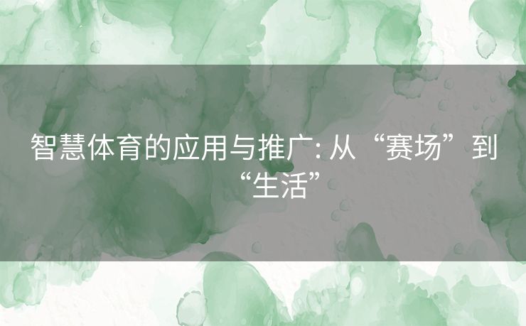 智慧体育的应用与推广: 从“赛场”到“生活”