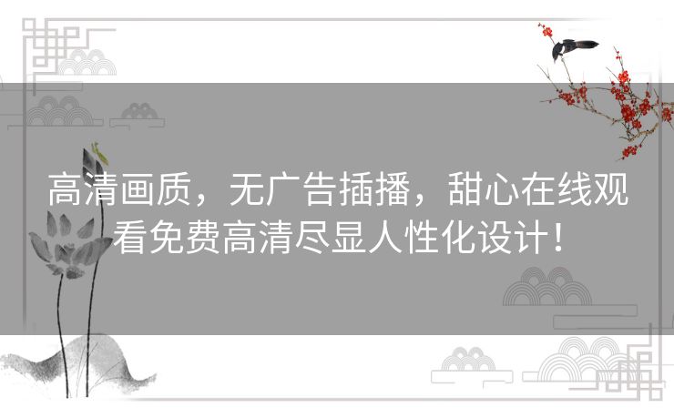高清画质，无广告插播，甜心在线观看免费高清尽显人性化设计！