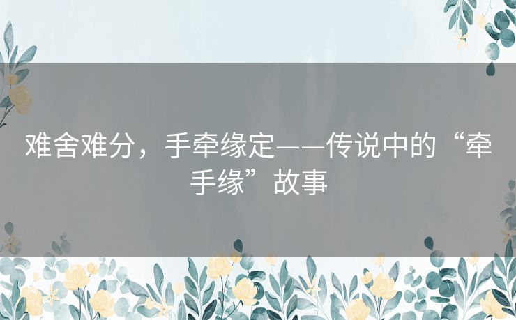 难舍难分，手牵缘定——传说中的“牵手缘”故事