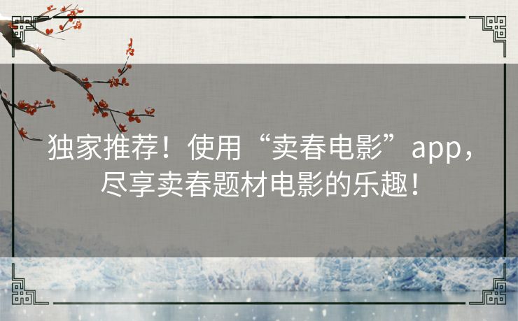 独家推荐！使用“卖春电影”app，尽享卖春题材电影的乐趣！
