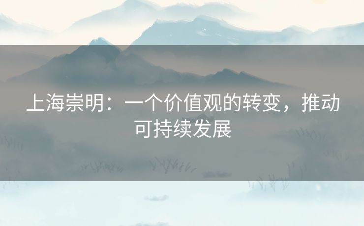上海崇明：一个价值观的转变，推动可持续发展