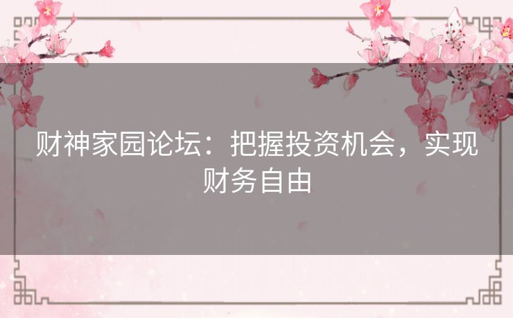 财神家园论坛：把握投资机会，实现财务自由