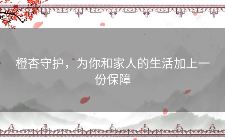 橙杏守护，为你和家人的生活加上一份保障