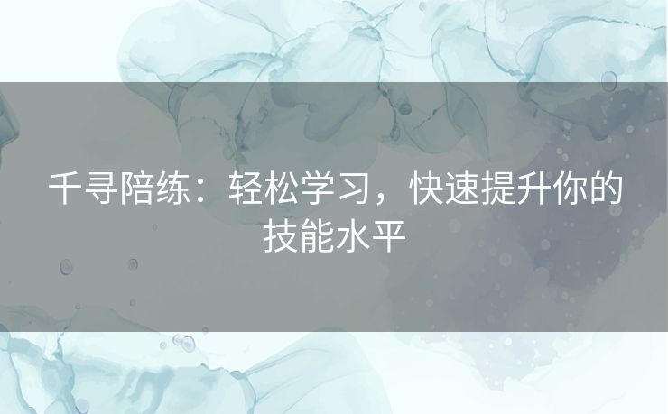 千寻陪练：轻松学习，快速提升你的技能水平