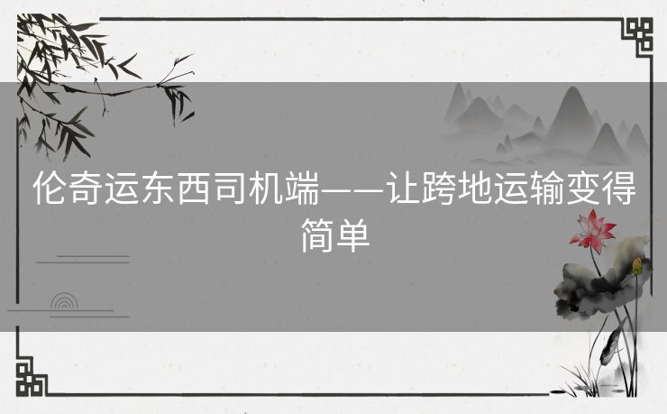 伦奇运东西司机端——让跨地运输变得简单
