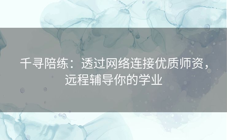 千寻陪练：透过网络连接优质师资，远程辅导你的学业