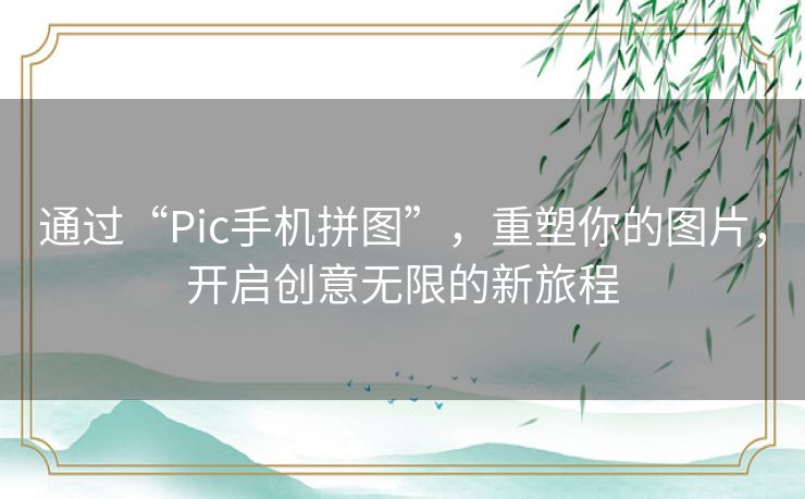 通过“Pic手机拼图”，重塑你的图片，开启创意无限的新旅程