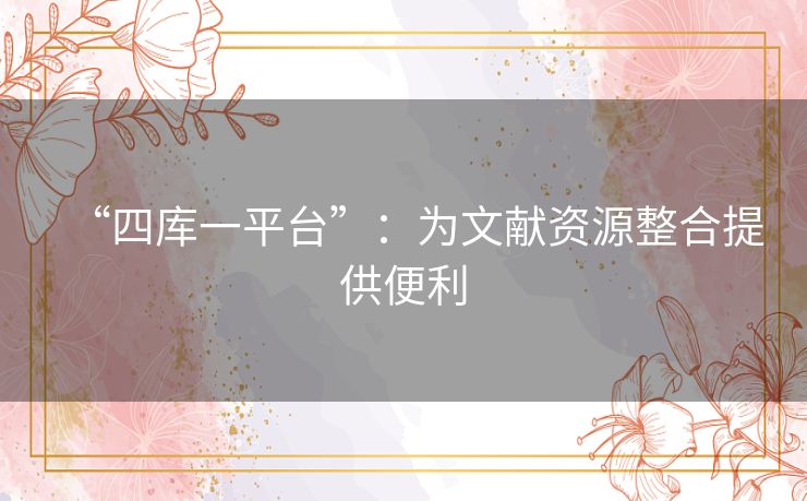 “四库一平台”：为文献资源整合提供便利