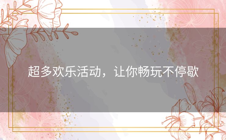 超多欢乐活动，让你畅玩不停歇