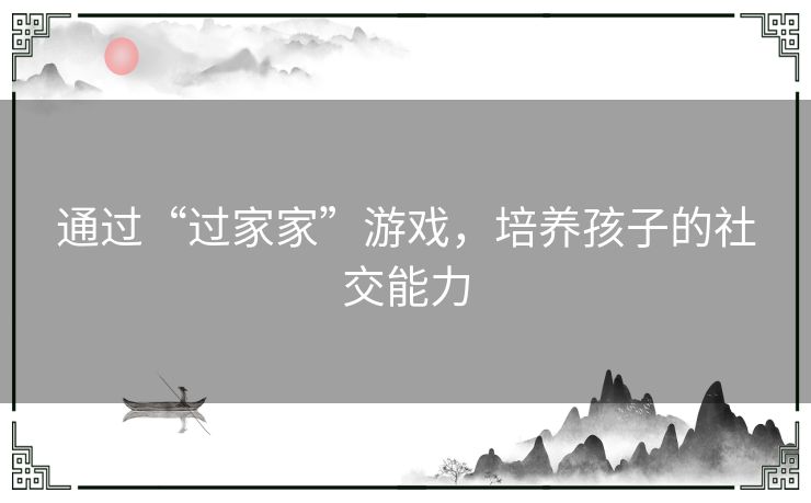 通过“过家家”游戏，培养孩子的社交能力