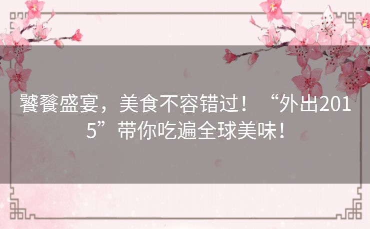 饕餮盛宴，美食不容错过！“外出2015”带你吃遍全球美味！
