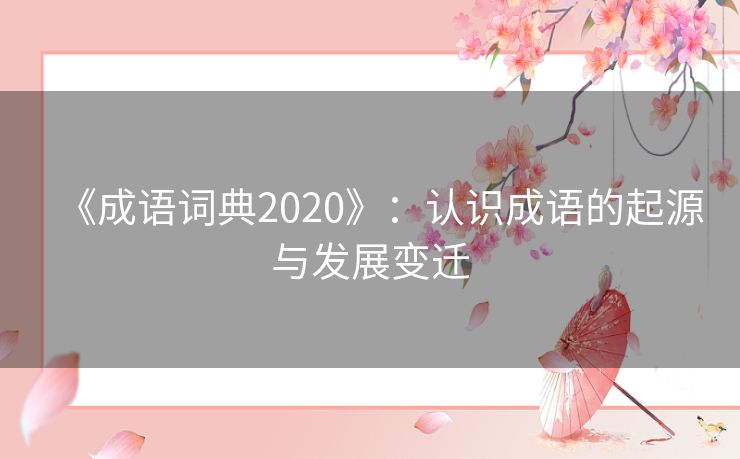 《成语词典2020》：认识成语的起源与发展变迁