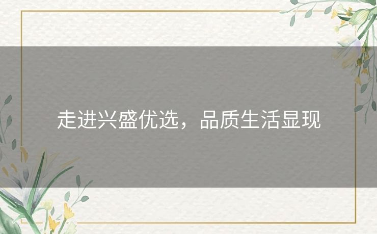 走进兴盛优选，品质生活显现