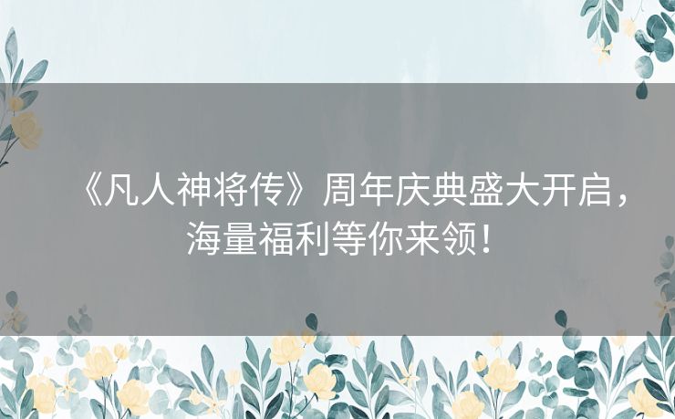 《凡人神将传》周年庆典盛大开启，海量福利等你来领！