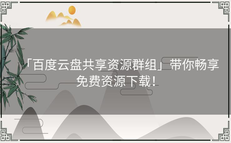 「百度云盘共享资源群组」带你畅享免费资源下载！