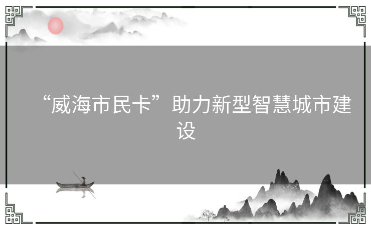 “威海市民卡”助力新型智慧城市建设