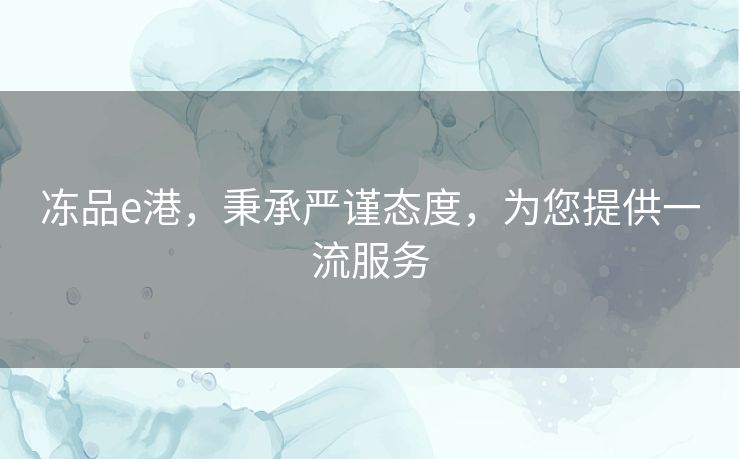 冻品e港，秉承严谨态度，为您提供一流服务