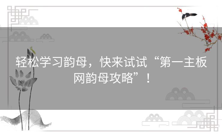 轻松学习韵母，快来试试“第一主板网韵母攻略”！