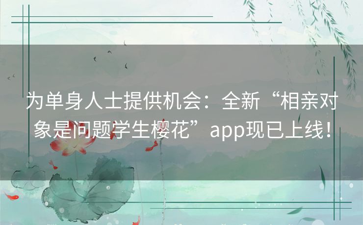 为单身人士提供机会：全新“相亲对象是问题学生樱花”app现已上线！