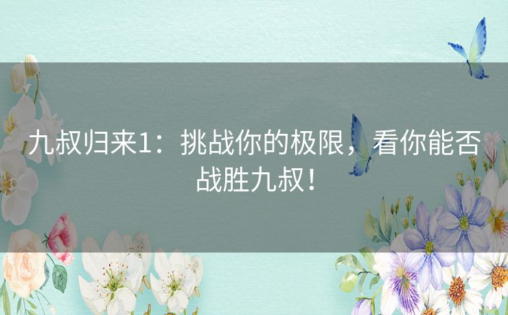 九叔归来1：挑战你的极限，看你能否战胜九叔！