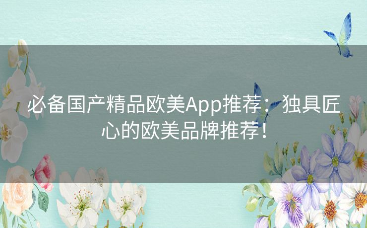 必备国产精品欧美App推荐：独具匠心的欧美品牌推荐！