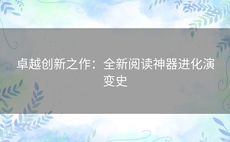 卓越创新之作：全新阅读神器进化演变史