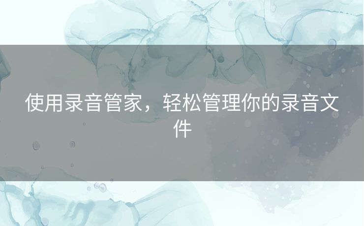 使用录音管家，轻松管理你的录音文件