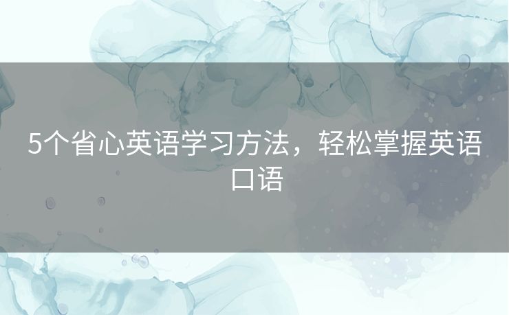 5个省心英语学习方法，轻松掌握英语口语