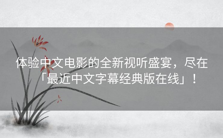 体验中文电影的全新视听盛宴，尽在「最近中文字幕经典版在线」！