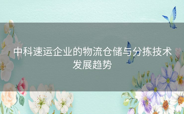 中科速运企业的物流仓储与分拣技术发展趋势