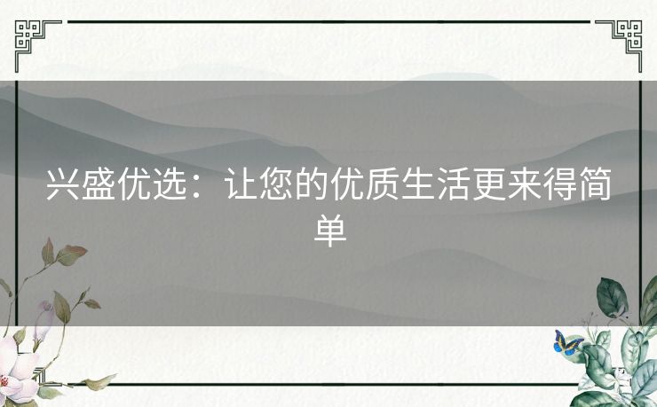 兴盛优选：让您的优质生活更来得简单