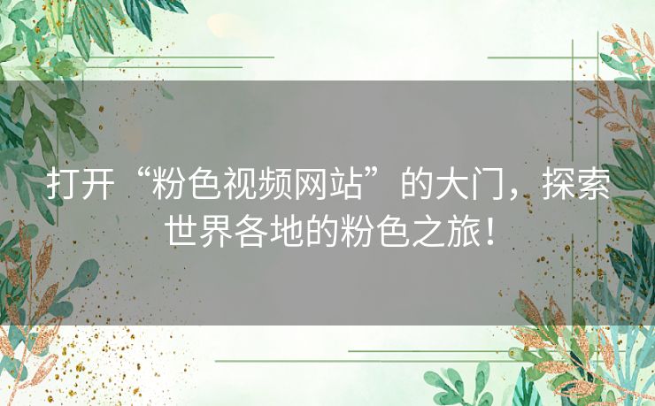 打开“粉色视频网站”的大门，探索世界各地的粉色之旅！