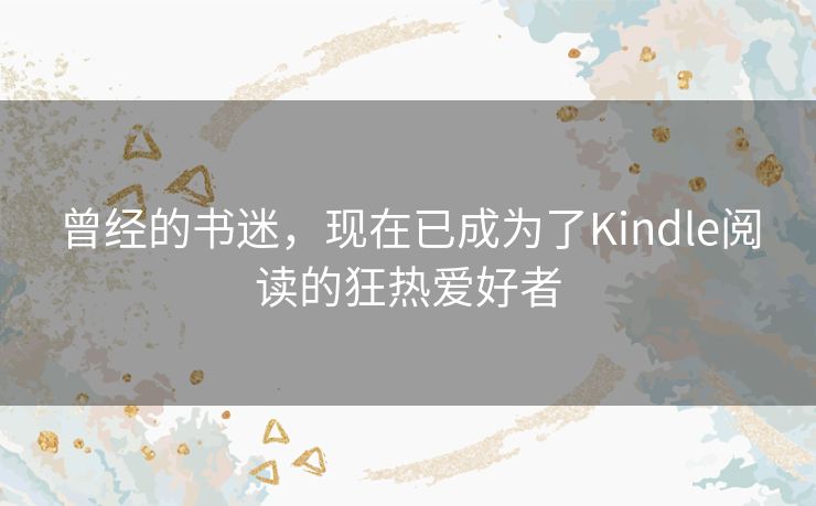 曾经的书迷，现在已成为了Kindle阅读的狂热爱好者
