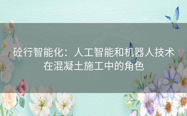 砼行智能化：人工智能和机器人技术在混凝土施工中的角色