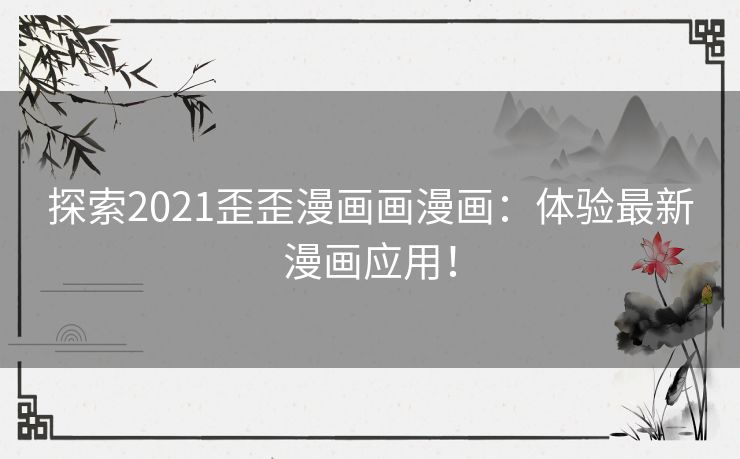 探索2021歪歪漫画画漫画：体验最新漫画应用！