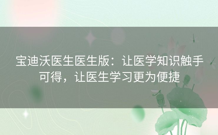 宝迪沃医生医生版：让医学知识触手可得，让医生学习更为便捷