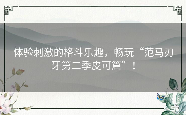 体验刺激的格斗乐趣，畅玩“范马刃牙第二季皮可篇”！