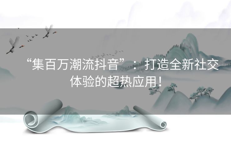 “集百万潮流抖音”：打造全新社交体验的超热应用！
