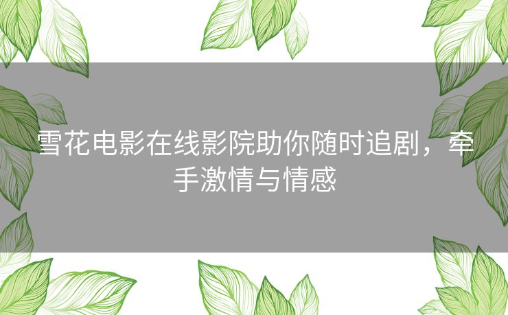 雪花电影在线影院助你随时追剧，牵手激情与情感
